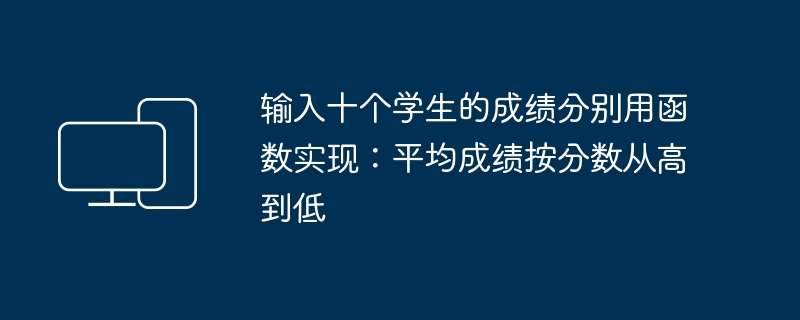 输入十个学生的成绩分别用函数实现：平均成绩按分数从高到低