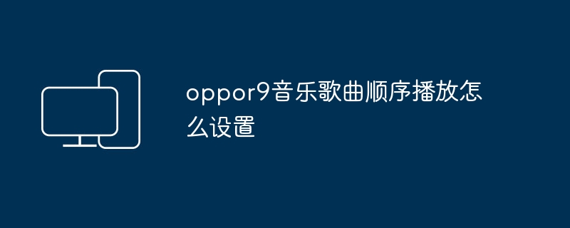oppor9音乐歌曲顺序播放怎么设置