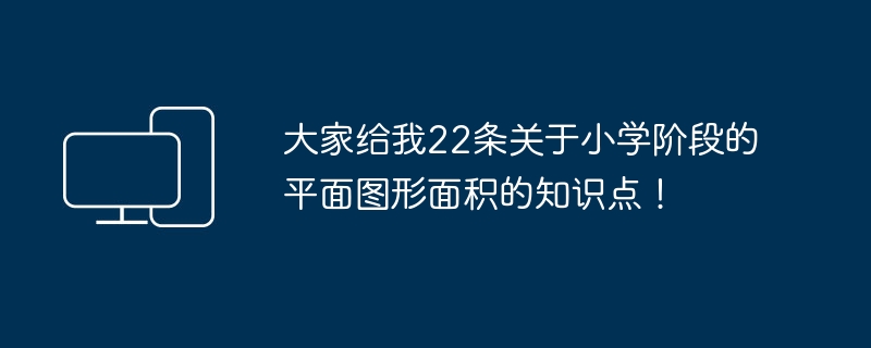 大家给我22条关于小学阶段的平面图形面积的知识点!