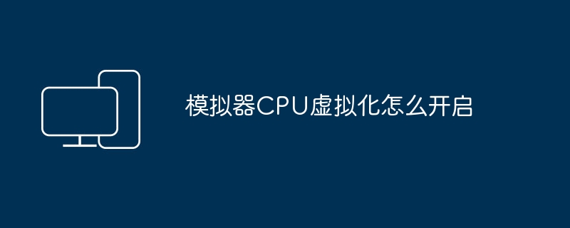 模拟器CPU虚拟化怎么开启