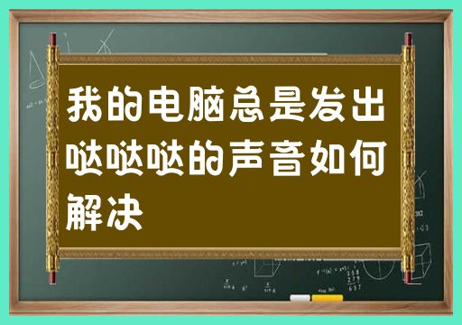我的电脑总是发出哒哒哒的声音如何解决