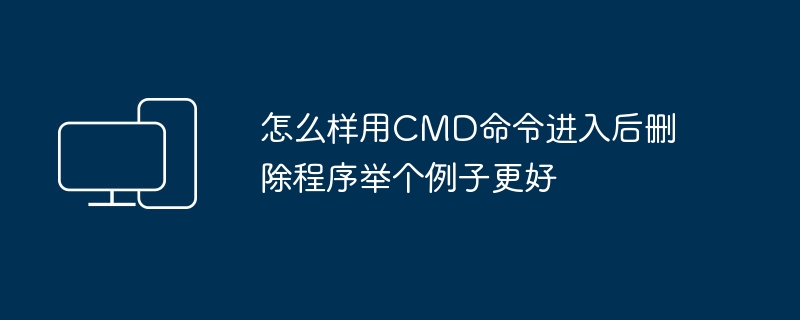 怎么样用CMD命令进入后删除程序举个例子更好
