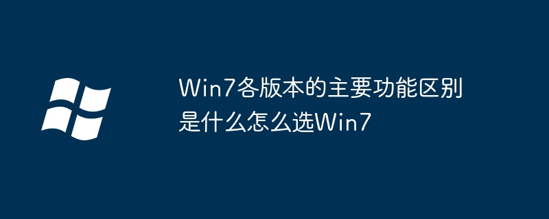 Win7各版本的主要功能区别是什么怎么选Win7