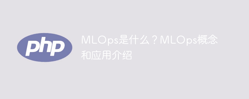 MLOps是什么?MLOps概念和应用介绍