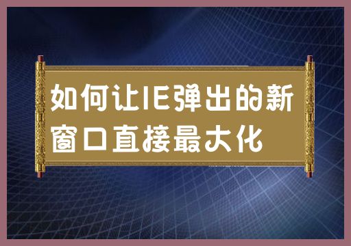如何使IE弹出的新窗口自动最大化显示