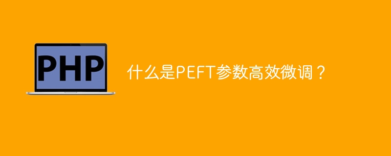 什么是PEFT参数高效微调?