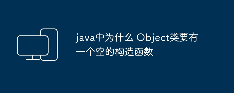 java中为什么 Object类要有一个空的构造函数