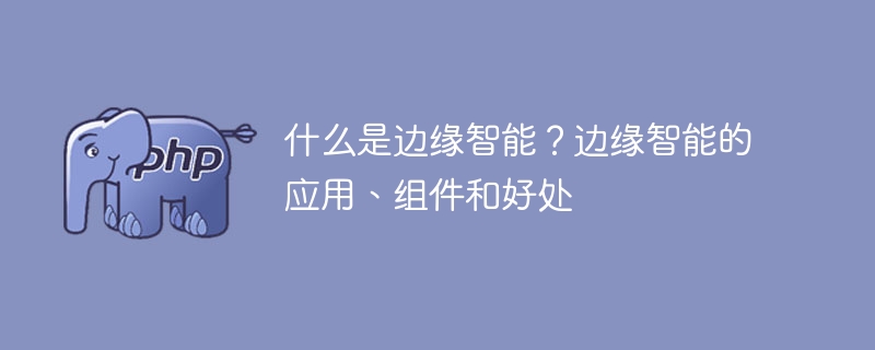 什么是边缘智能？边缘智能的应用、组件和好处