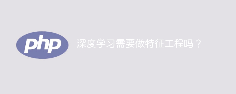 深度学习需要做特征工程吗？