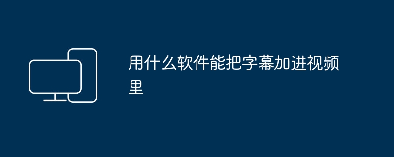 用什么软件能把字幕加进视频里