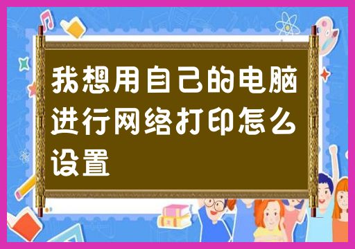 我想用自己的电脑进行网络打印怎么设置