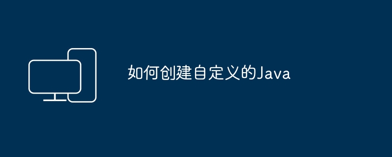 如何创建自定义的Java