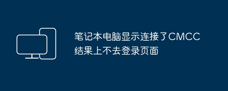 笔记本电脑显示连接了CMCC结果上不去登录页面