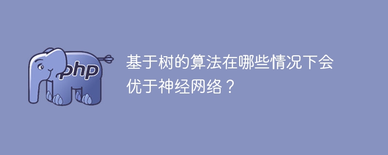 基于树的算法在哪些情况下会优于神经网络?