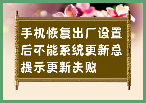 手机恢复出厂设置后无法进行系统更新，一直显示更新失败提示