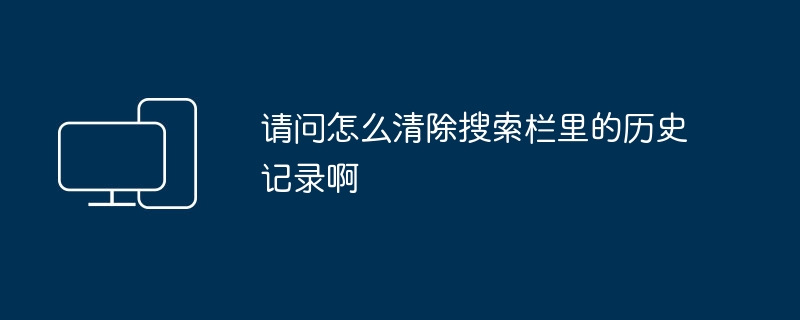 请问怎么清除搜索栏里的历史记录啊