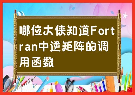 哪位大侠知道Fortran中逆矩阵的调用函数