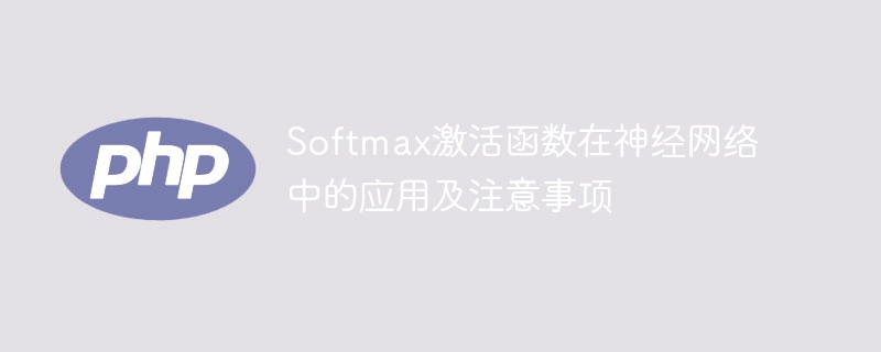 Softmax激活函数在神经网络中的应用及注意事项