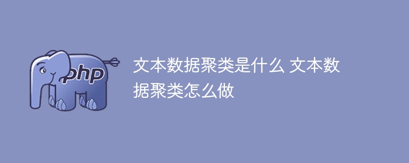 文本数据聚类是什么 文本数据聚类怎么做