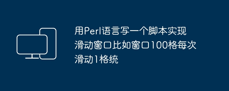 用Perl语言写一个脚本实现滑动窗口比如窗口100格每次滑动1格统