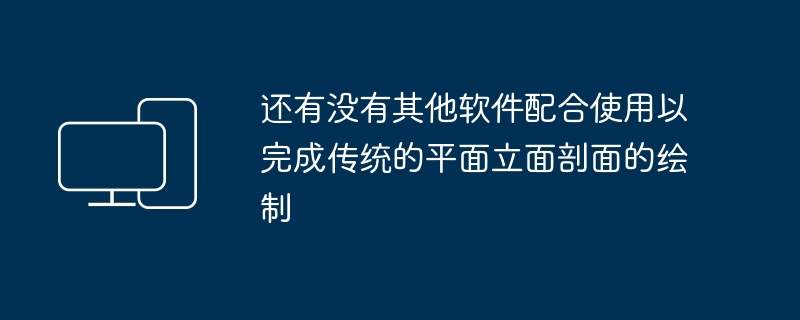 还有没有其他软件配合使用以完成传统的平面立面剖面的绘制
