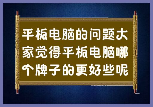 平板电脑的问题:大家觉得平板电脑哪个牌子的更好些呢