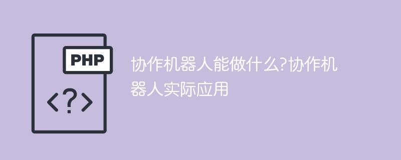 协作机器人能做什么?协作机器人实际应用