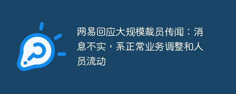 网易回应大规模裁员传闻:消息不实,系正常业务调整和人员流动