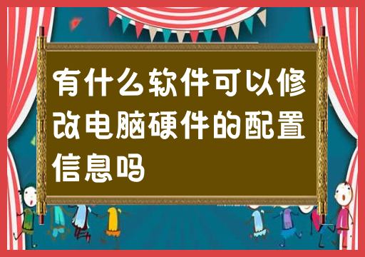 有没有可以更改计算机硬件配置信息的软件？