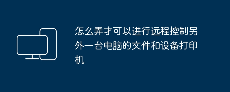 怎么弄才可以进行远程控制另外一台电脑的文件和设备打印机