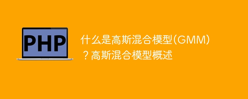 什么是高斯混合模型(GMM)?高斯混合模型概述