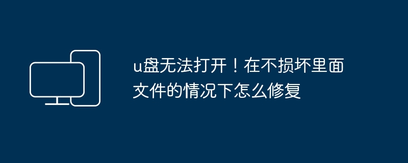 u盘无法打开！在不损坏里面文件的情况下怎么修复