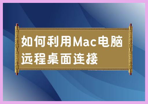 如何利用Mac电脑远程桌面连接