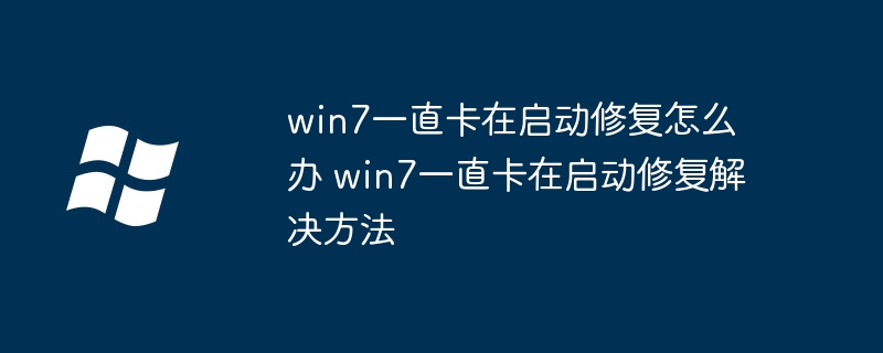 win7一直卡在启动修复怎么办 win7一直卡在启动修复解决方法