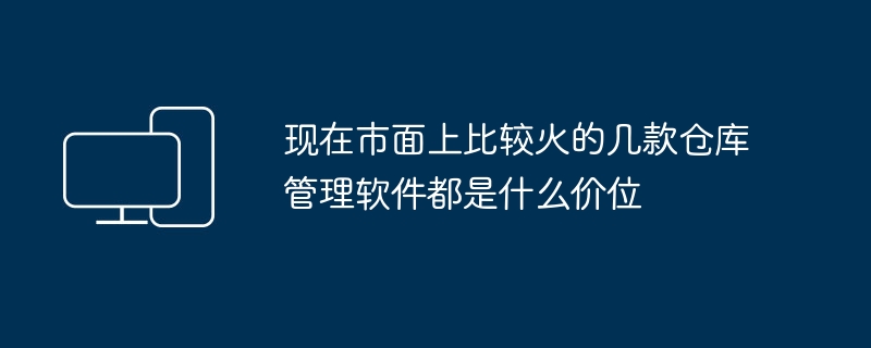 现在市面上比较火的几款仓库管理软件都是什么价位
