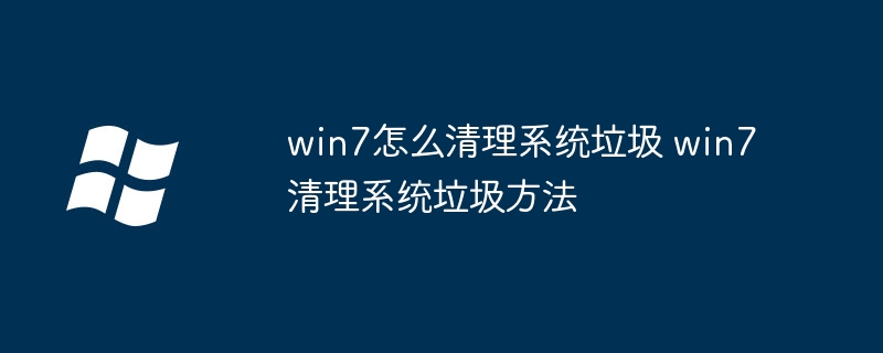 win7怎么清理系统垃圾 win7清理系统垃圾方法
