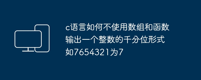 c语言如何不使用数组和函数输出一个整数的千分位形式如7654321为7