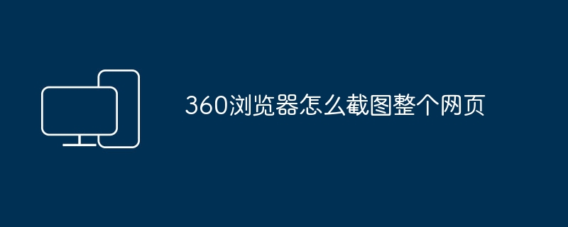 360浏览器怎么截图整个网页