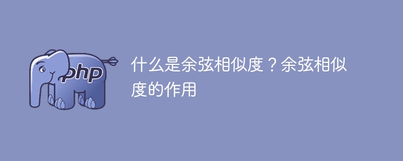 什么是余弦相似度?余弦相似度的作用