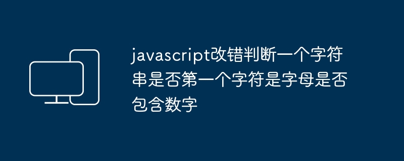 javascript改错判断一个字符串是否第一个字符是字母是否包含数字