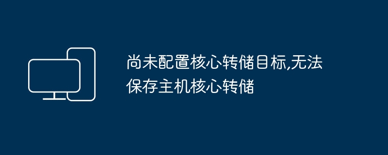 无法保存主机核心转储，因为尚未设置核心转储目标