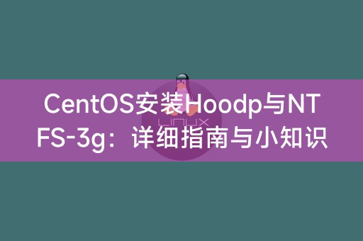 CentOS操作系统下安装Hoodp与NTFS-3g：详细指南及小贴士分享