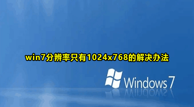 win7分辨率只有1024x768怎么回事?win7分辨率只有1024x768解决方法