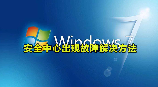 win7系统安全中心出现故障怎么解决?win7安全中心故障解决方法