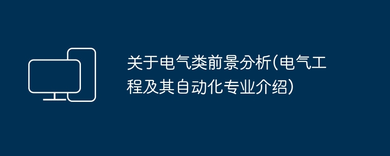 关于电气类前景分析(电气工程及其自动化专业介绍)
