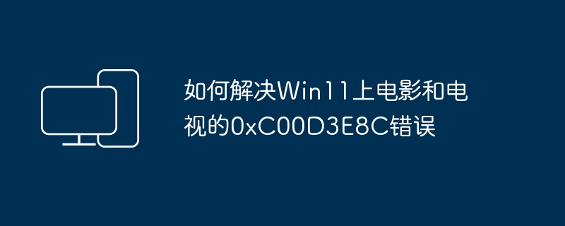 如何解决Win11上电影和电视的0xC00D3E8C错误