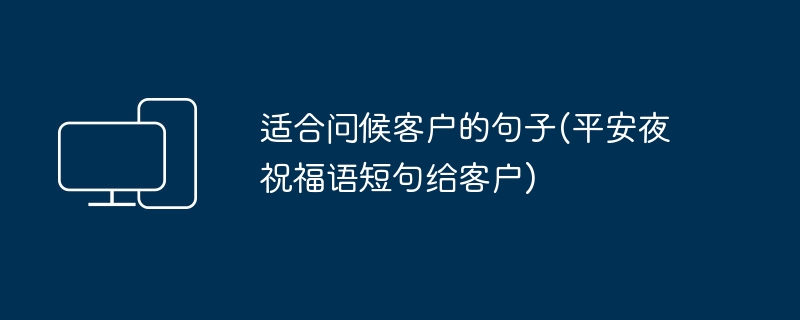 适合问候客户的句子(平安夜祝福语短句给客户)