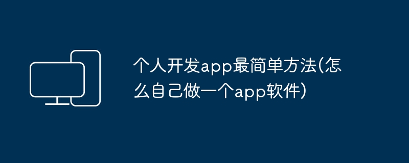 个人开发app最简单方法(怎么自己做一个app软件)