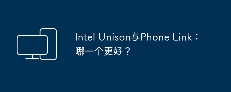 Intel Unison与Phone Link:哪一个更好?