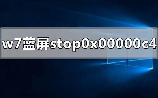 win7蓝屏显示stop 0x00000c4怎么解决?蓝屏stop 0x00000c4解决方法